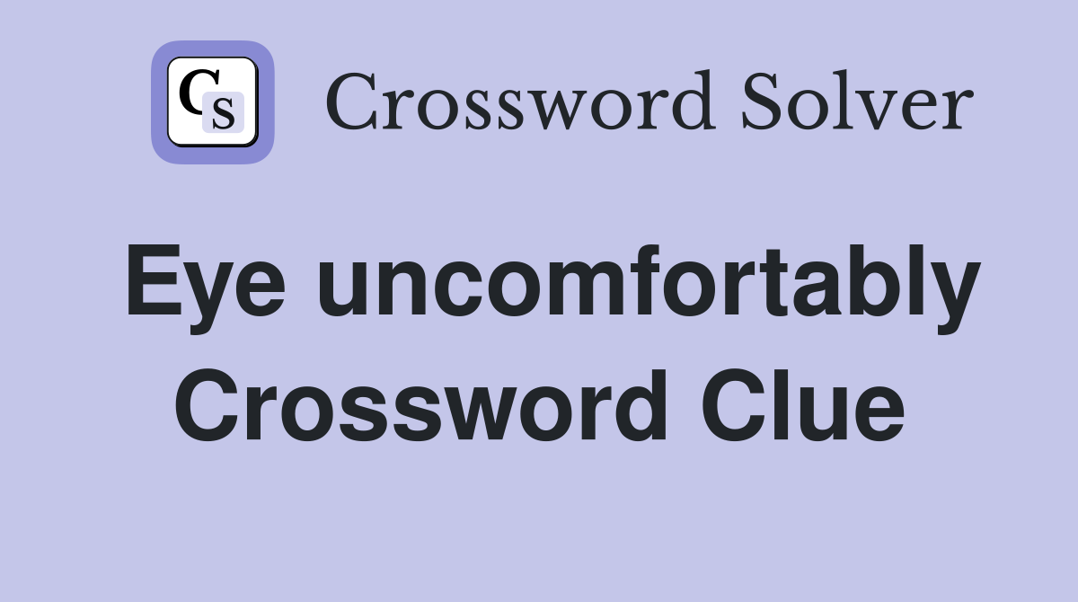 Eye uncomfortably Crossword Clue