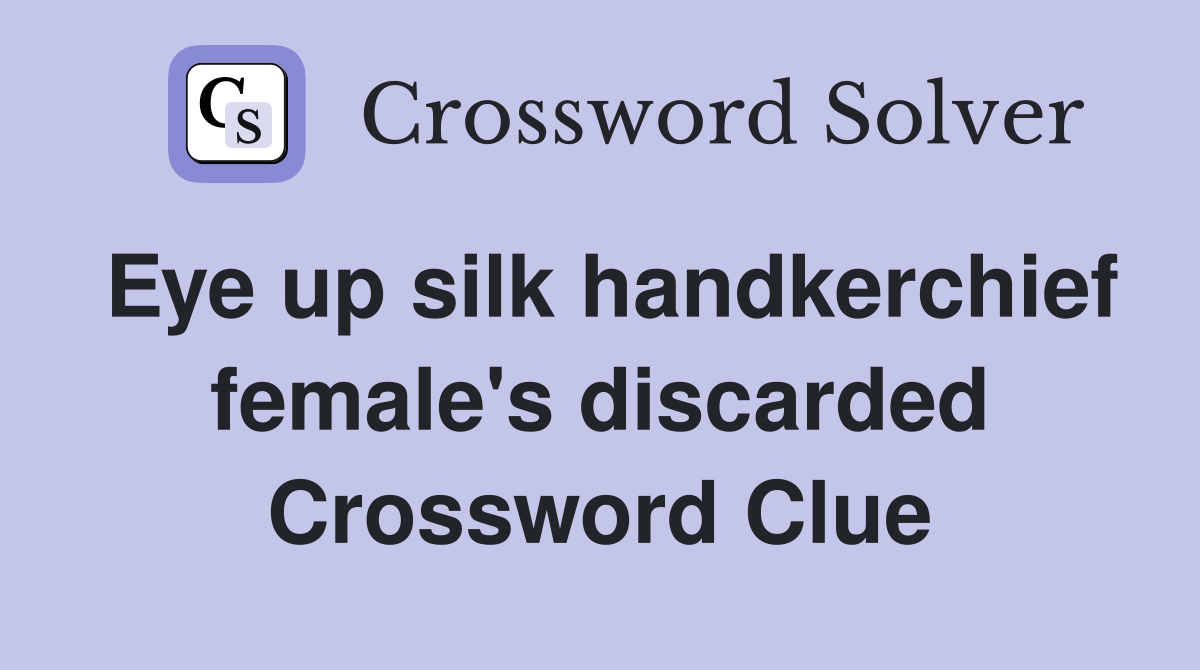 Eye up silk handkerchief female's discarded Crossword Clue