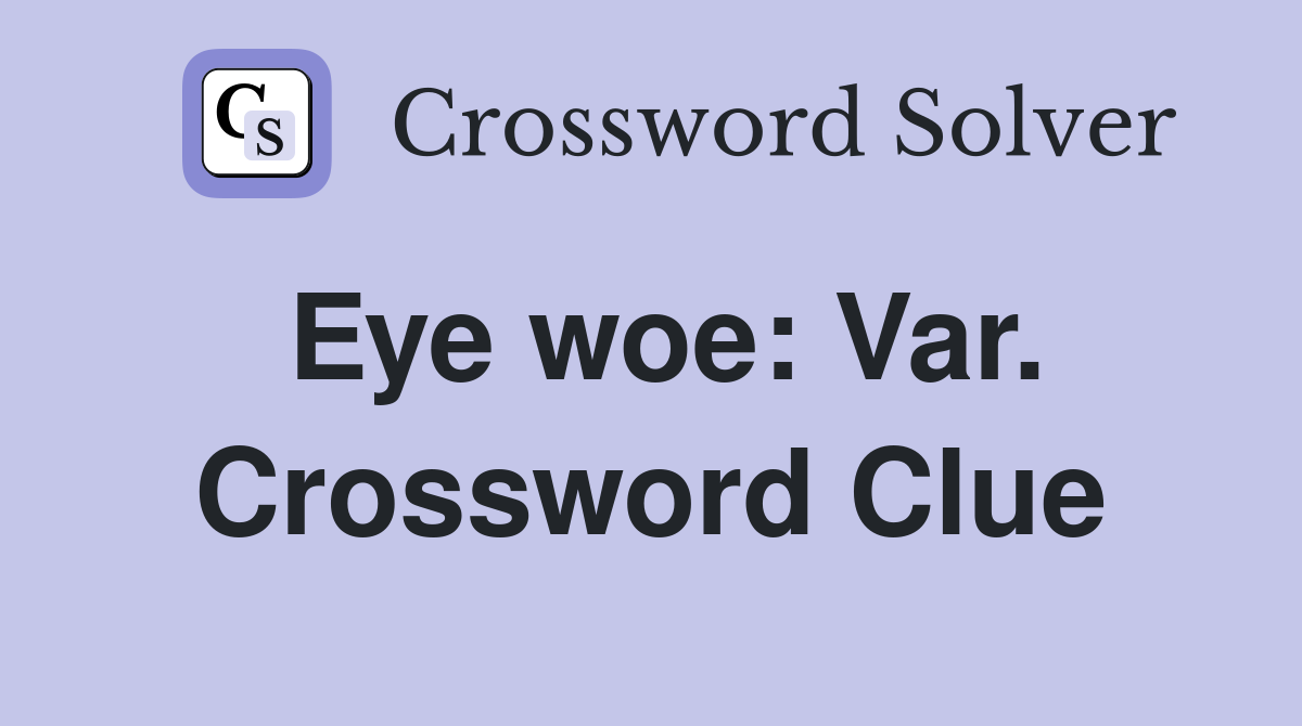 Eye woe: Var. Crossword Clue