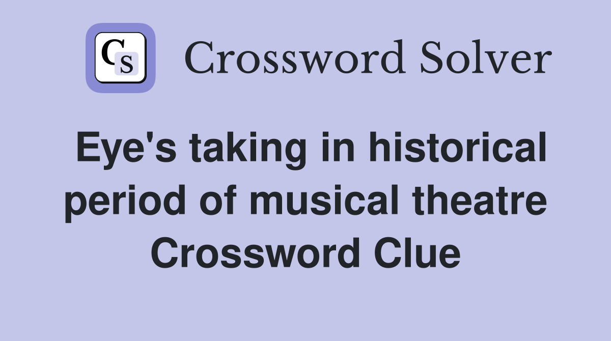 Eye's taking in historical period of musical theatre Crossword Clue