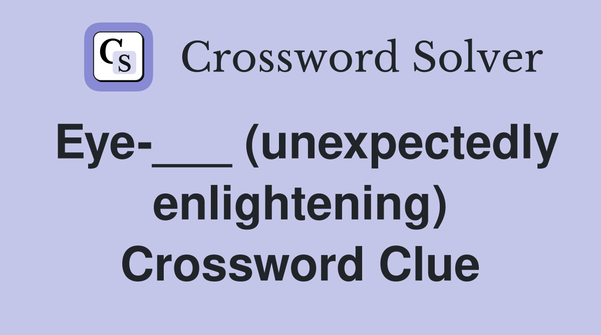 Eye-___ (unexpectedly enlightening) Crossword Clue