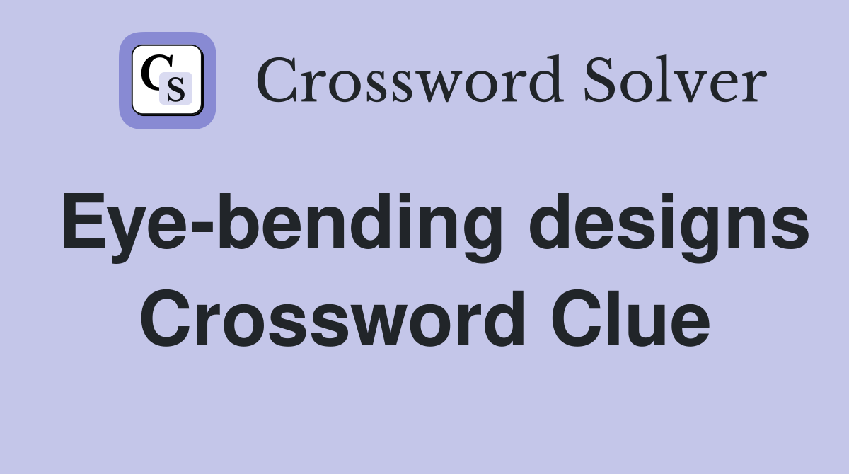 Eye-bending designs Crossword Clue