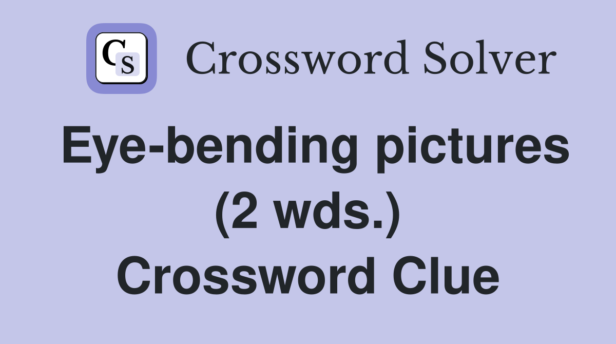 Eye-bending pictures (2 wds.) Crossword Clue