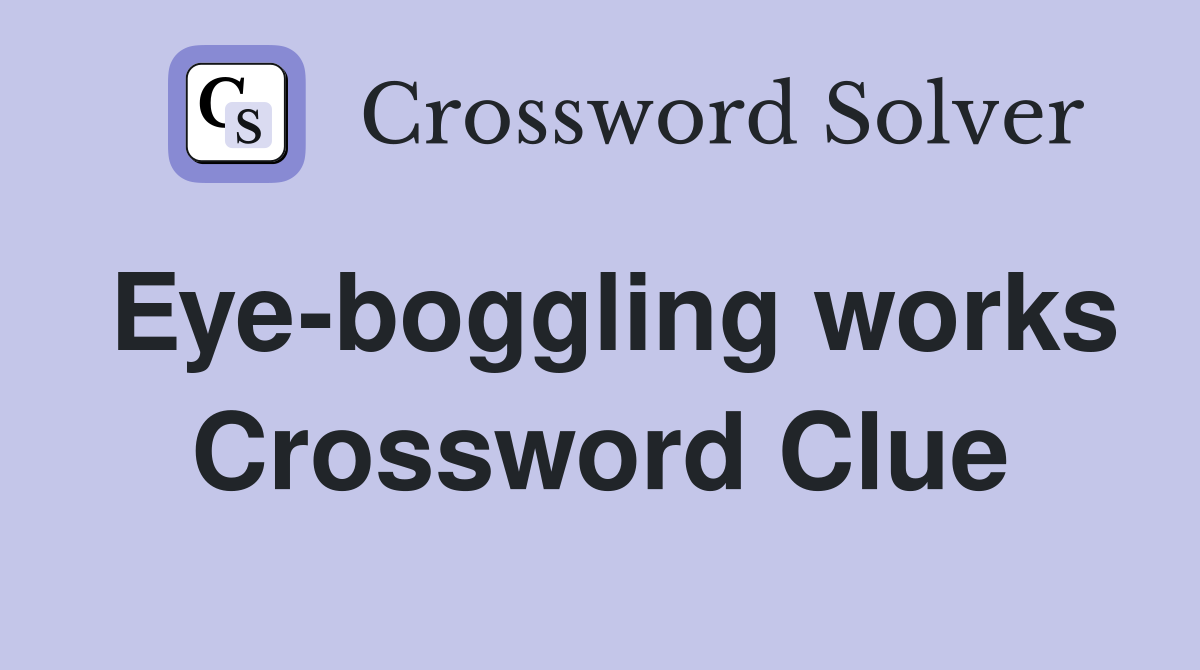 Eye-boggling works Crossword Clue