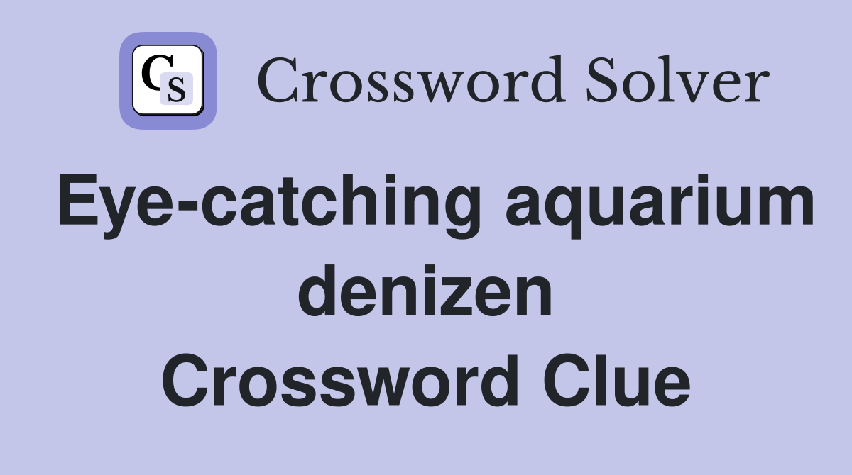 Eye-catching aquarium denizen Crossword Clue