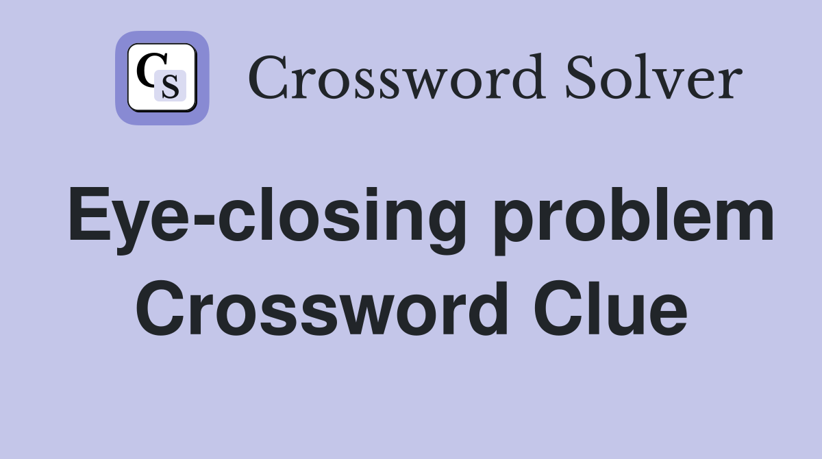 Eye-closing problem Crossword Clue