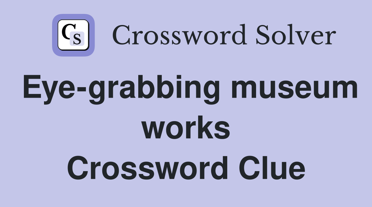 Eye-grabbing museum works Crossword Clue