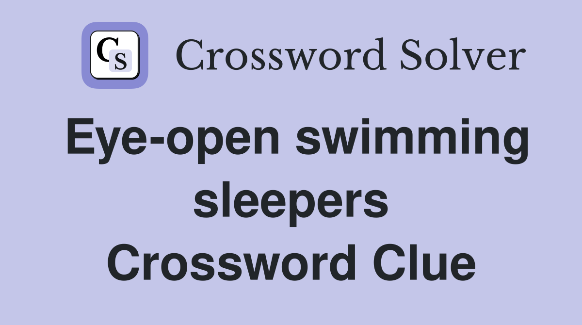 Eye-open swimming sleepers Crossword Clue