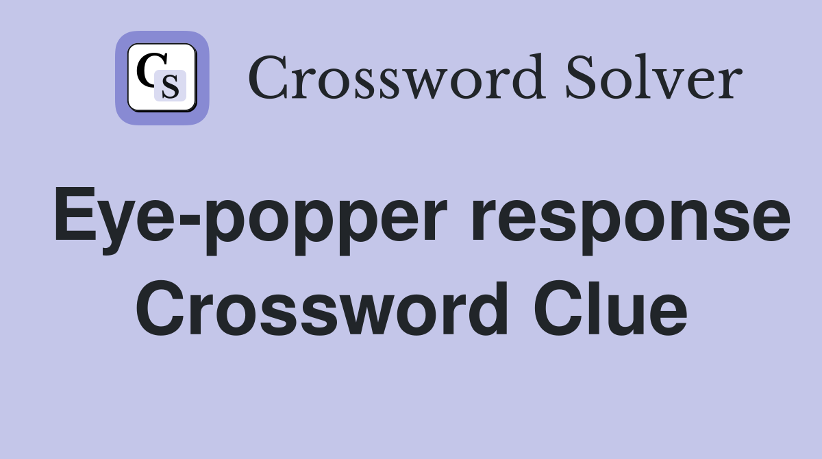 Eye-popper response Crossword Clue
