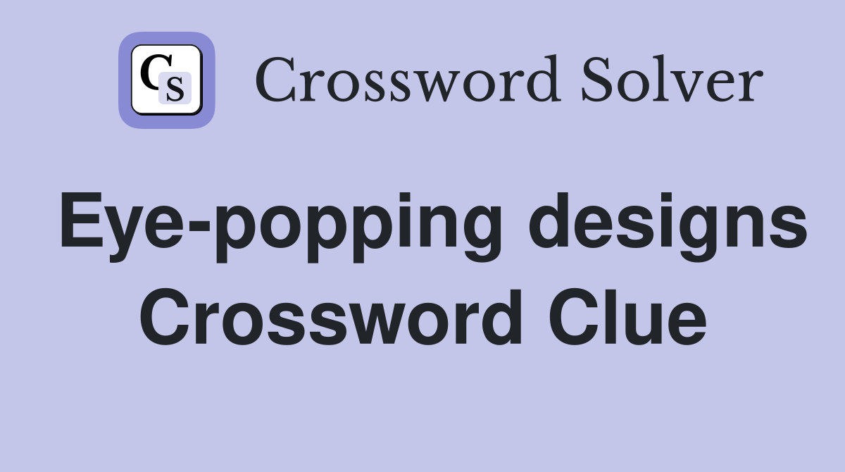 Eye-popping designs Crossword Clue