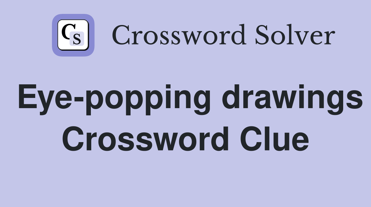 Eye-popping drawings Crossword Clue