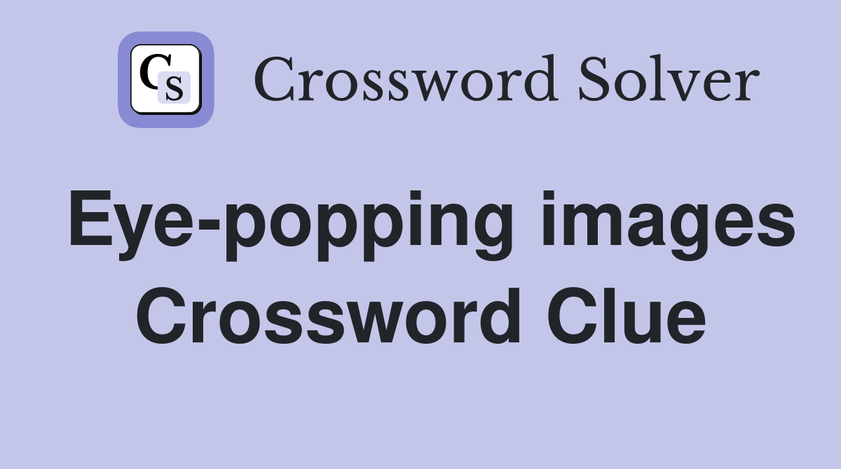 Eye-popping images Crossword Clue