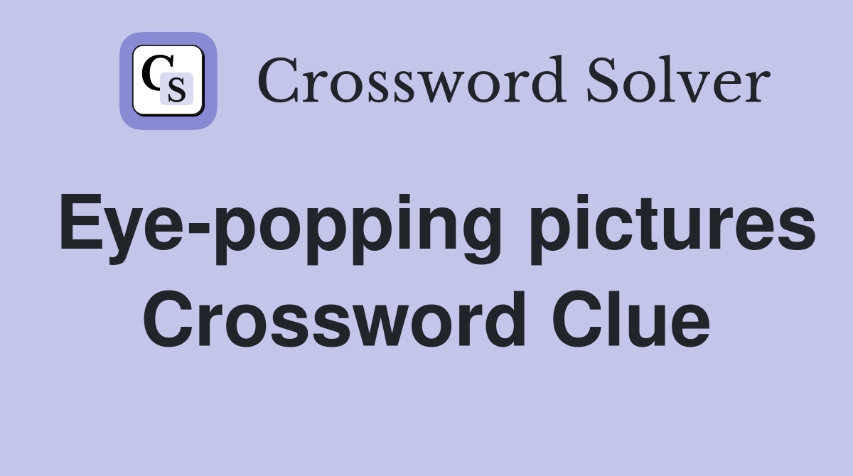 Eye-popping pictures Crossword Clue