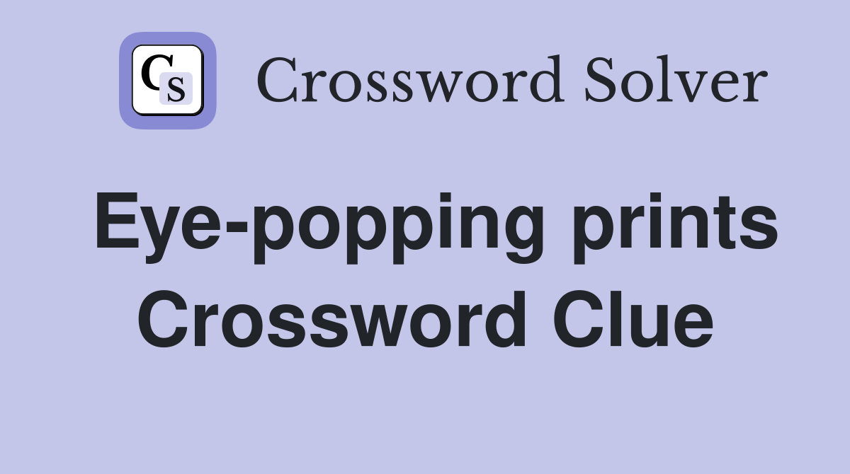 Eye-popping prints Crossword Clue