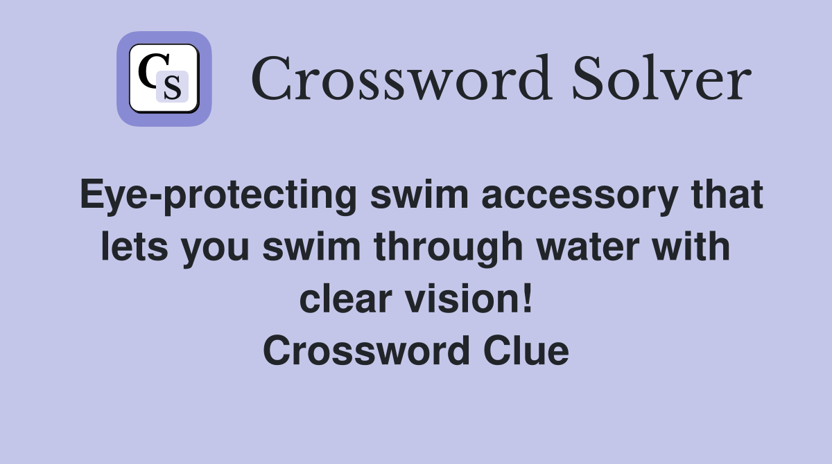 Eye-protecting swim accessory that lets you swim through water with clear vision! Crossword Clue