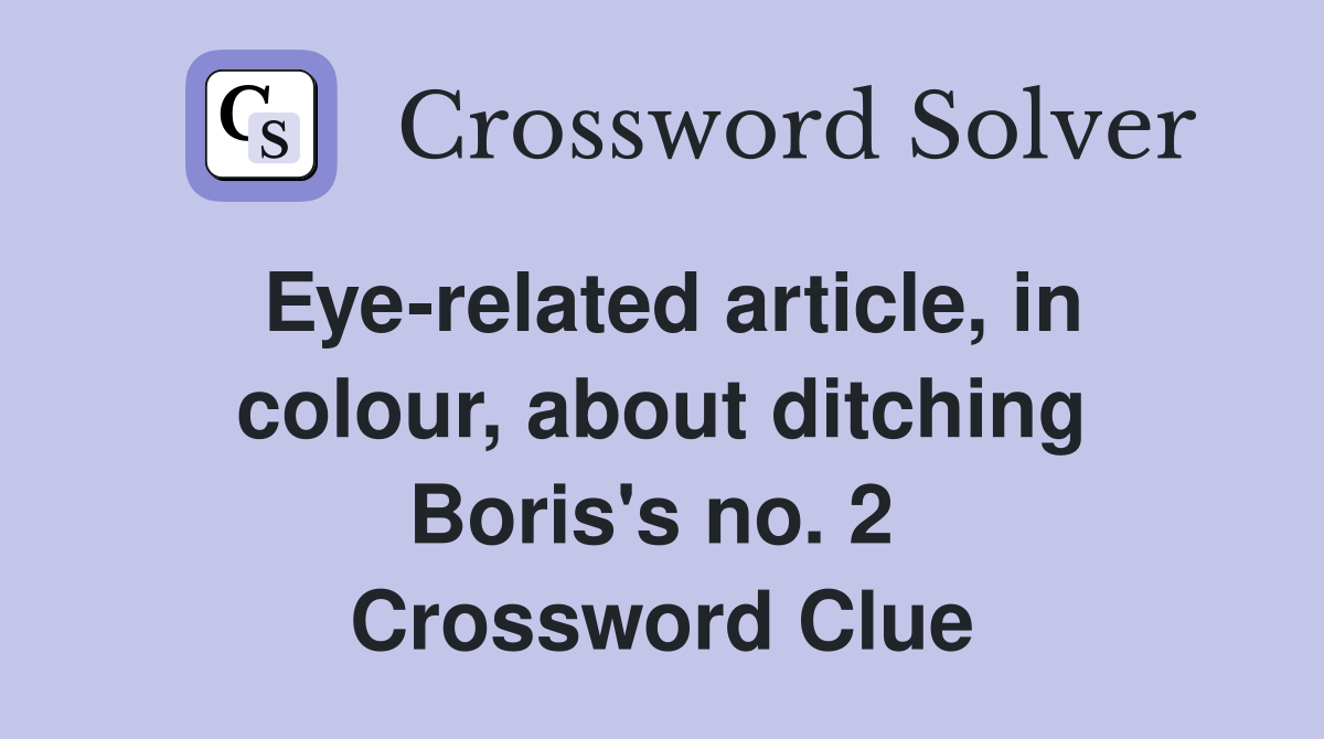 Eye-related article, in colour, about ditching Boris's no. 2  Crossword Clue