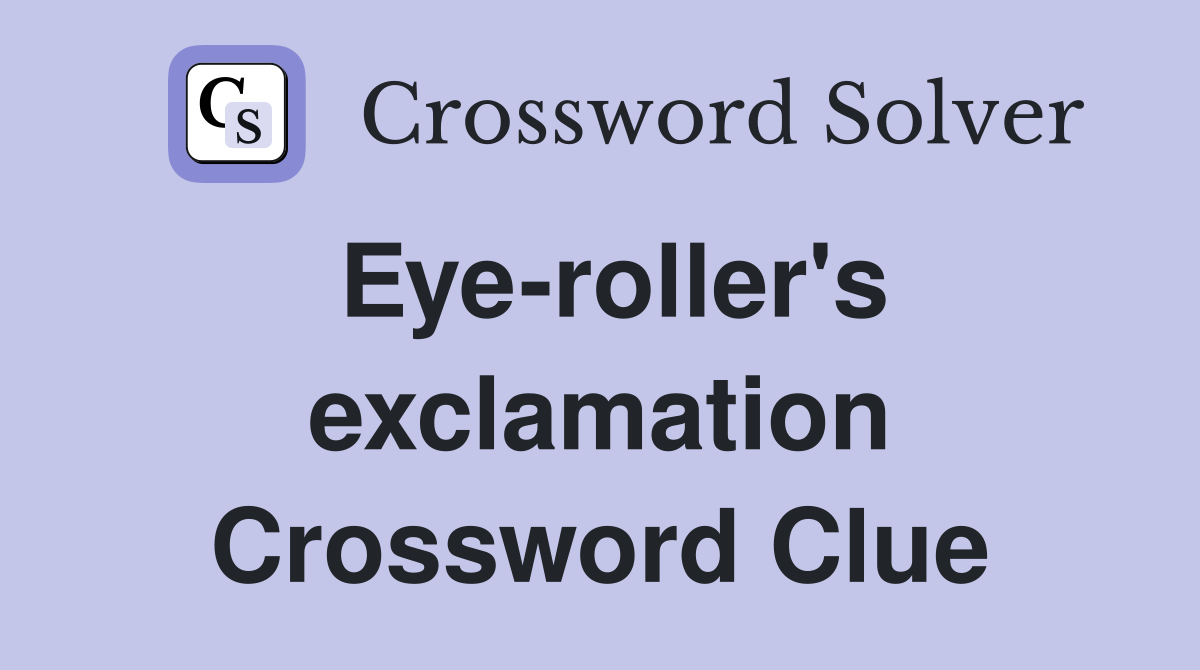 Eye-roller's exclamation Crossword Clue