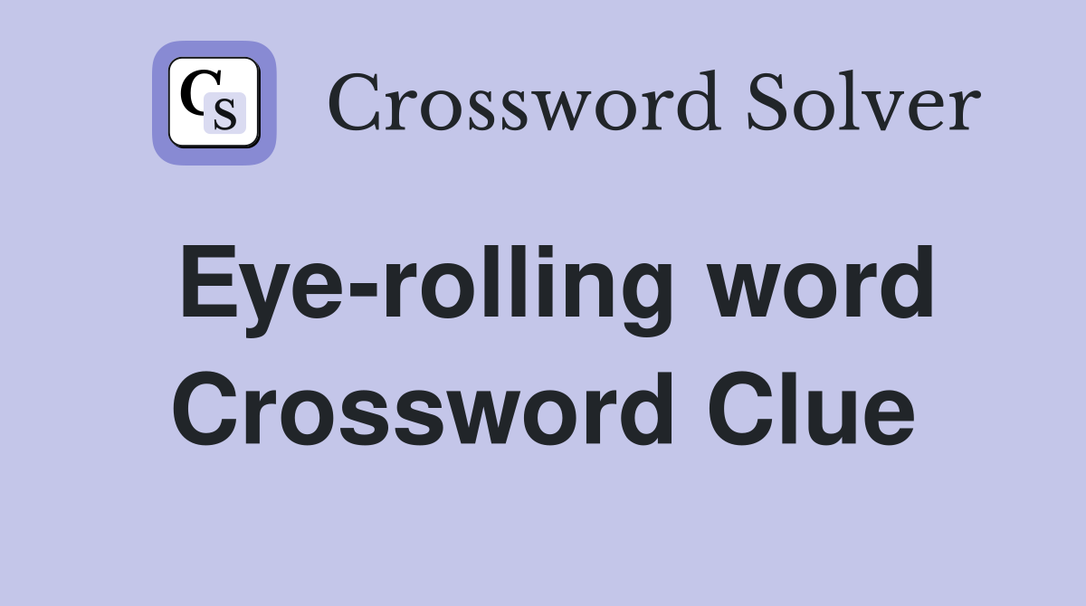 Eye-rolling word Crossword Clue