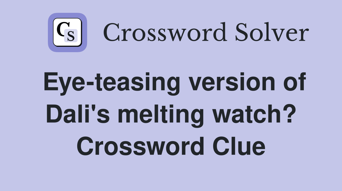 Eye-teasing version of Dali's melting watch? Crossword Clue
