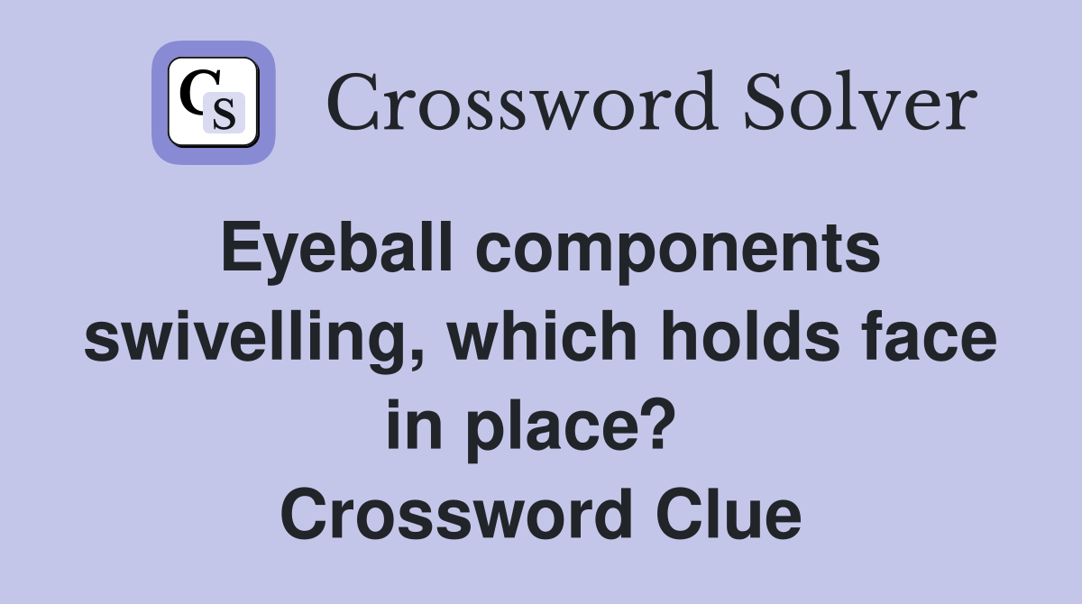 Eyeball components swivelling, which holds face in place?  Crossword Clue
