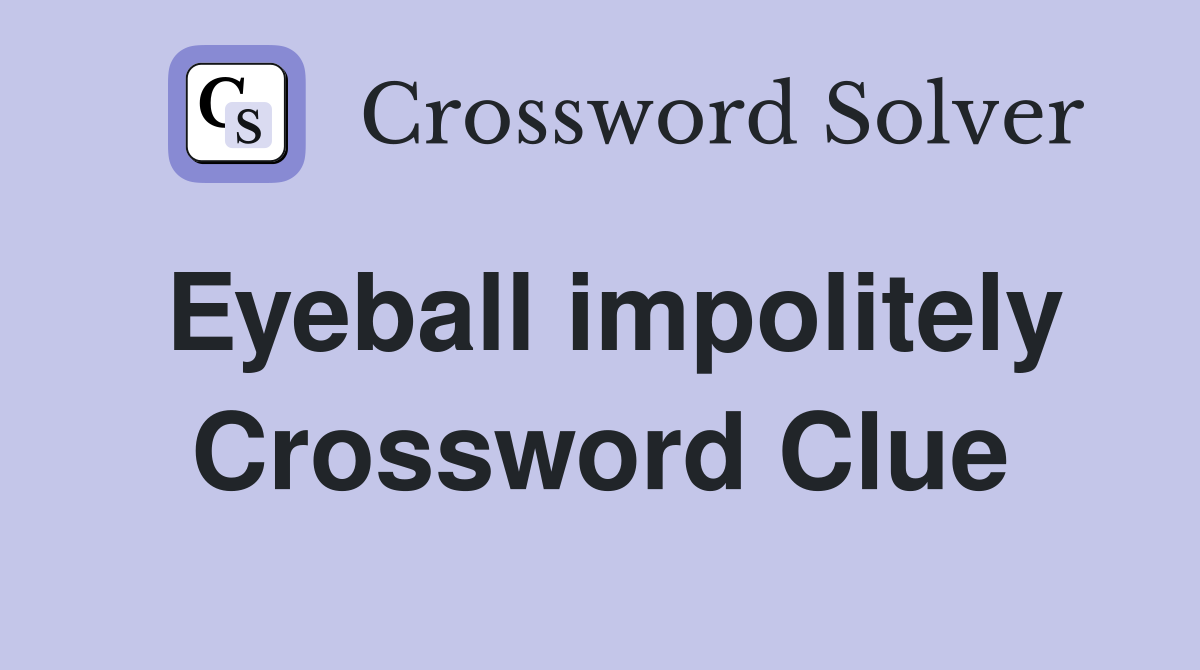 Eyeball impolitely Crossword Clue