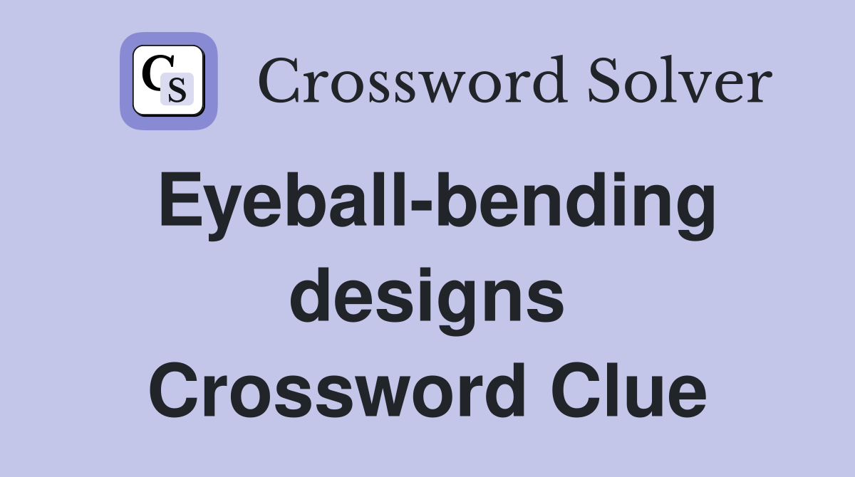 Eyeball-bending designs Crossword Clue
