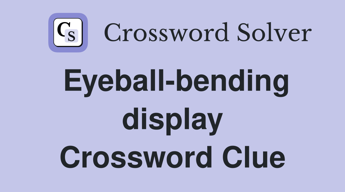 Eyeball-bending display Crossword Clue
