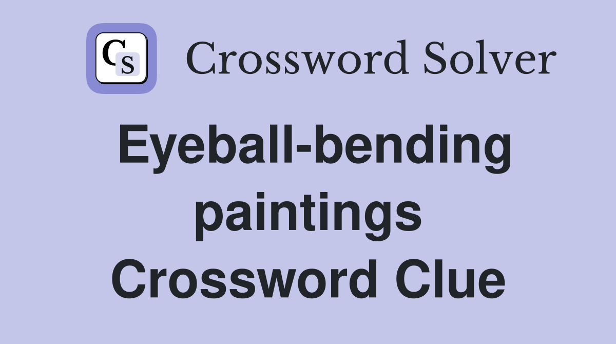 Eyeball-bending paintings Crossword Clue