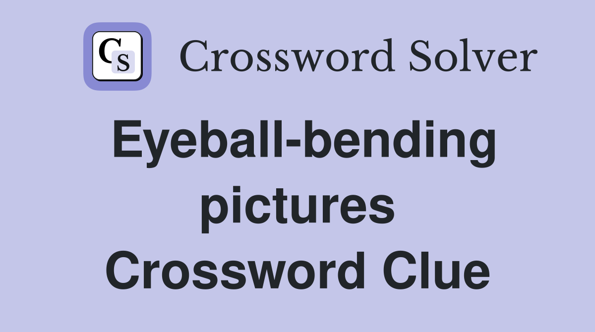 Eyeball-bending pictures Crossword Clue