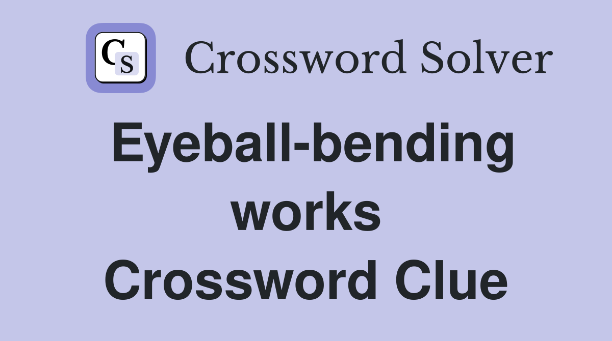 Eyeball-bending works Crossword Clue