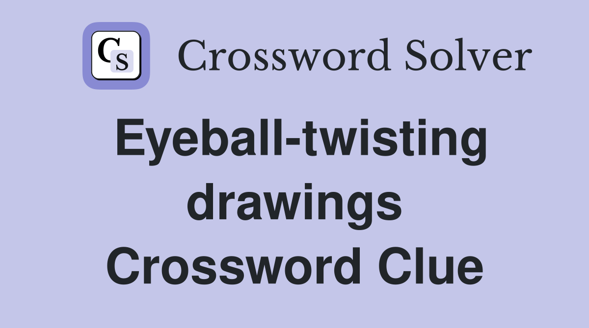 Eyeball-twisting drawings Crossword Clue