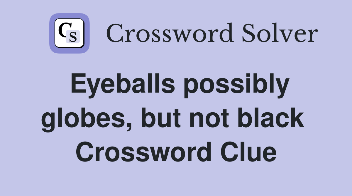 Eyeballs possibly globes, but not black  Crossword Clue
