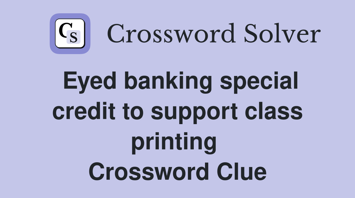 Eyed banking special credit to support class printing  Crossword Clue