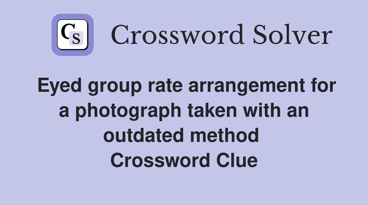 Eyed group rate arrangement for a photograph taken with an outdated method  Crossword Clue