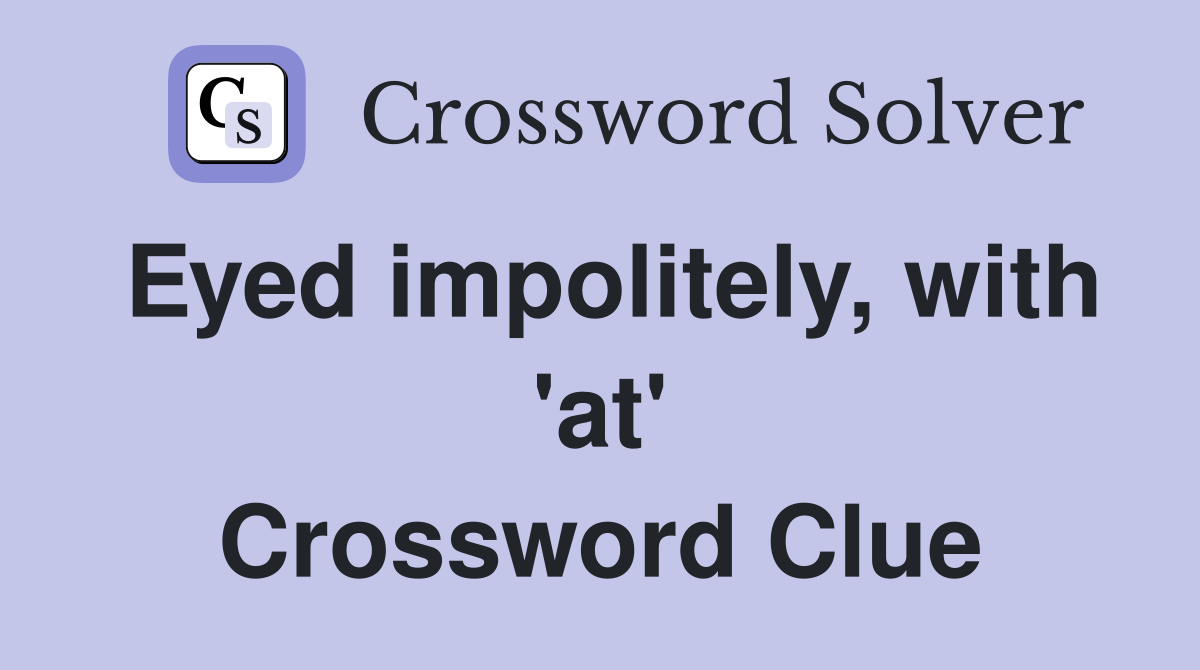Eyed impolitely, with 'at' Crossword Clue