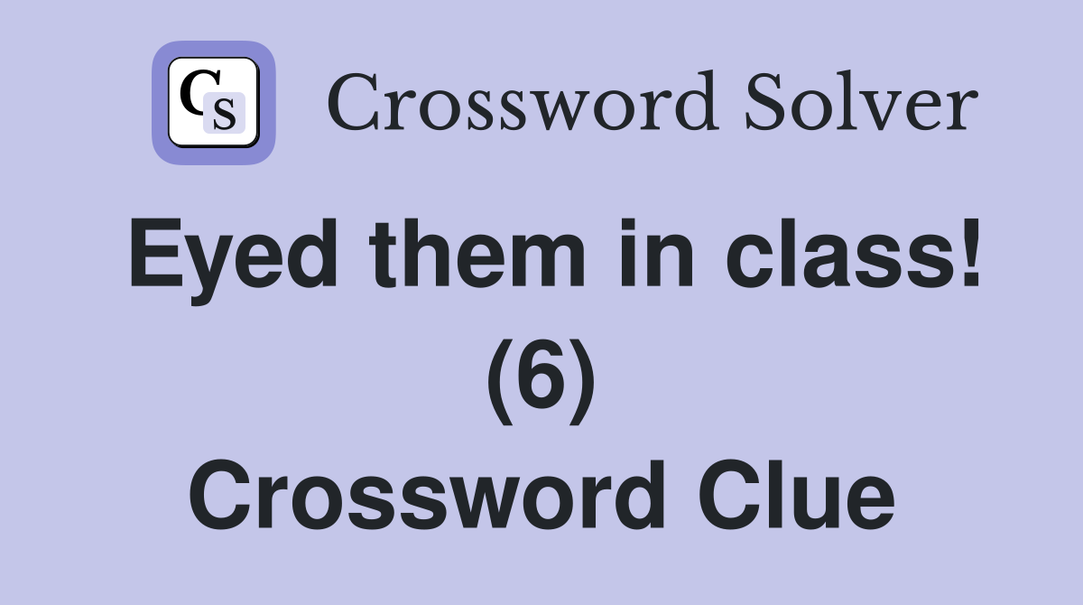 Eyed them in class! (6) Crossword Clue