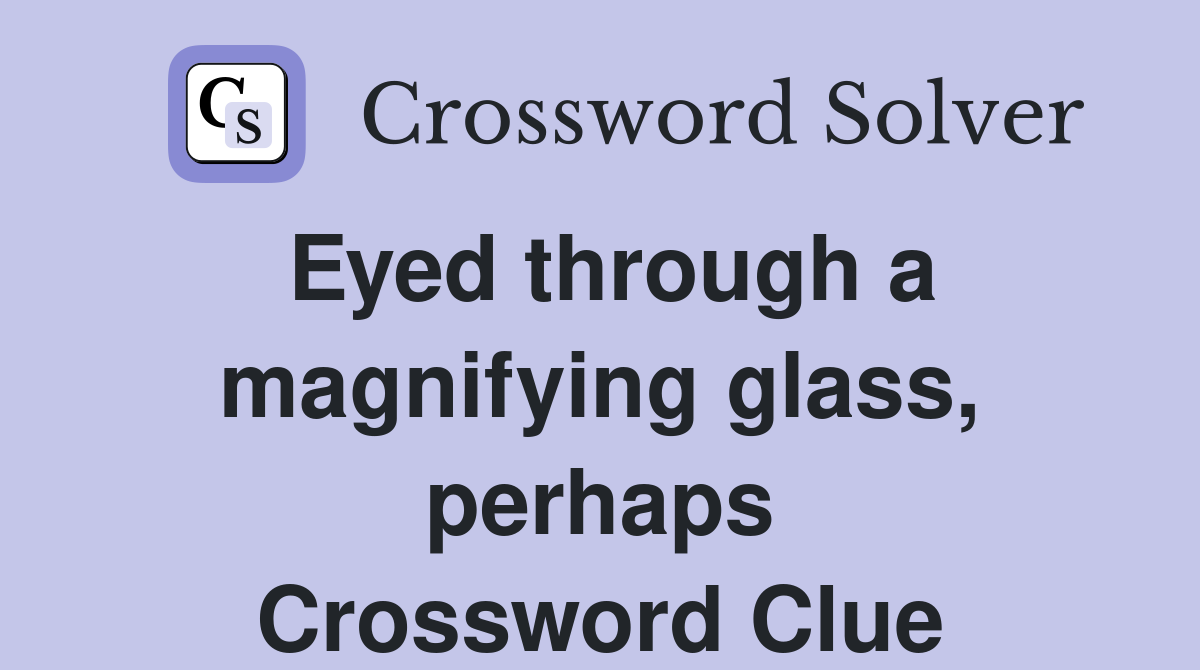 Eyed through a magnifying glass, perhaps Crossword Clue
