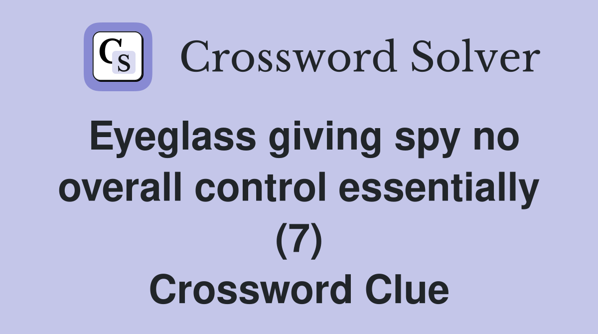 Eyeglass giving spy no overall control essentially (7) Crossword Clue