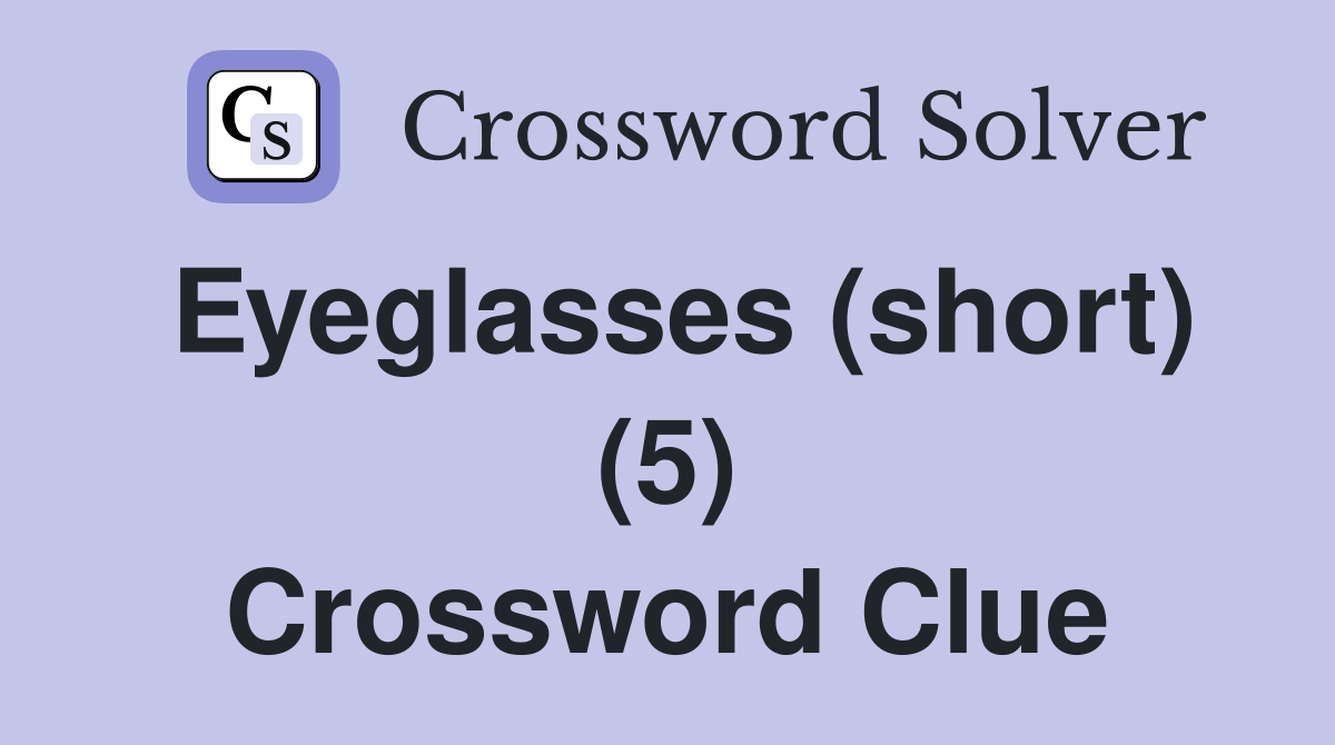 Eyeglasses (short) (5) Crossword Clue
