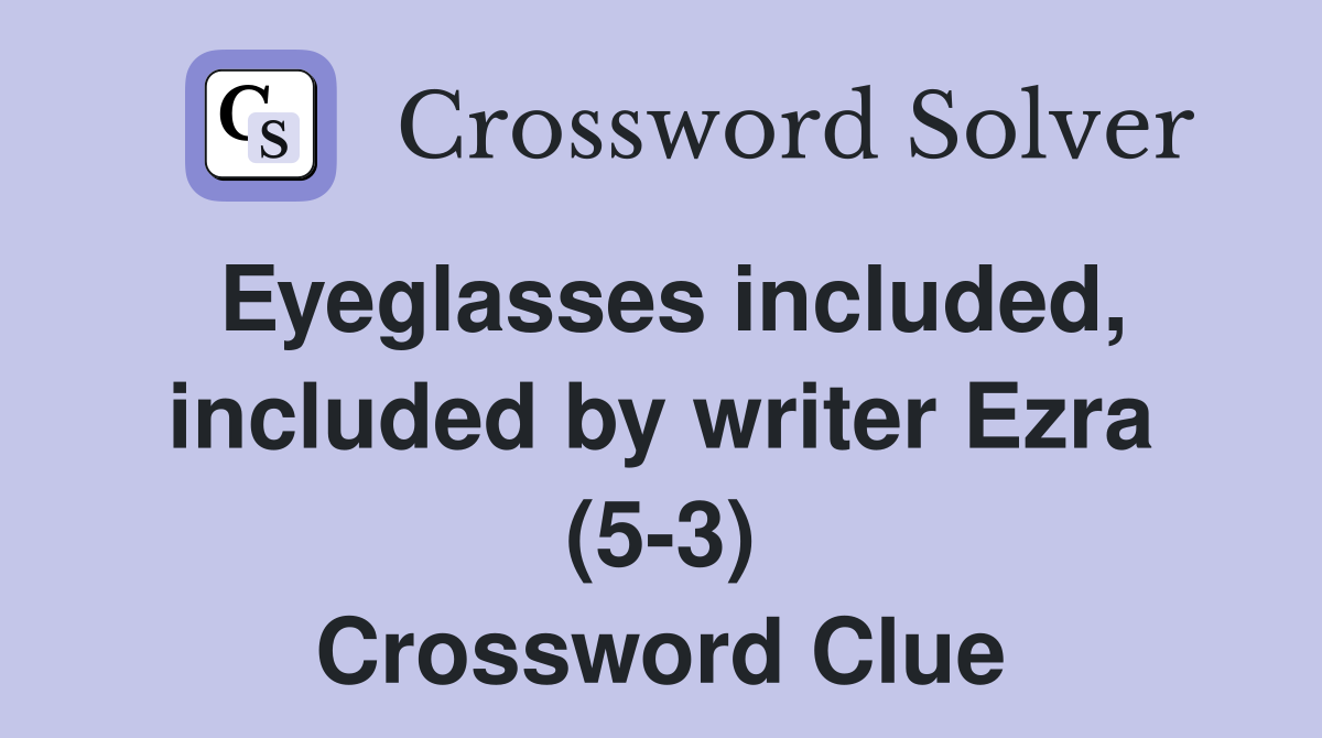 Eyeglasses included, included by writer Ezra (5-3) Crossword Clue