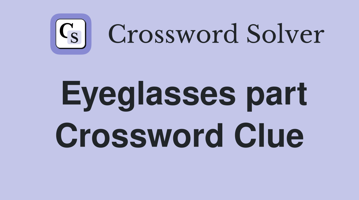 Eyeglasses part Crossword Clue