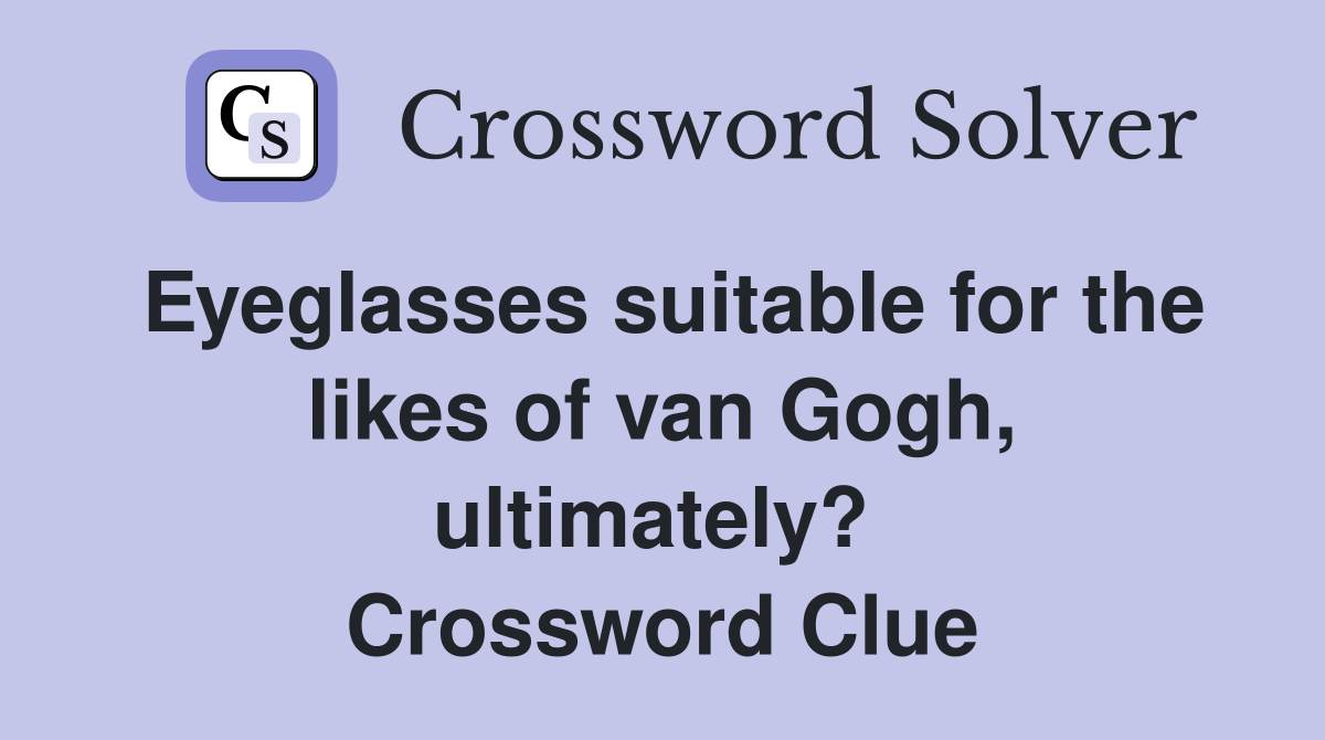 Eyeglasses suitable for the likes of van Gogh, ultimately?  Crossword Clue