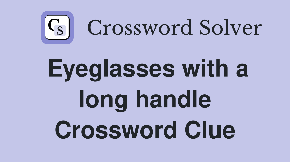 Eyeglasses with a long handle Crossword Clue