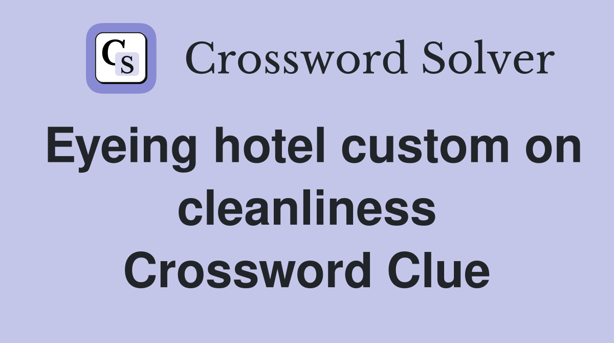 Eyeing hotel custom on cleanliness Crossword Clue