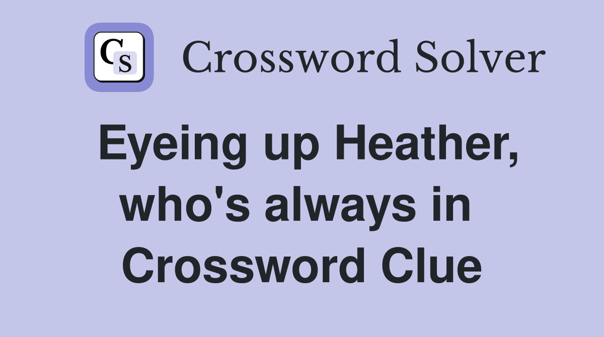 Eyeing up Heather, who's always in  Crossword Clue