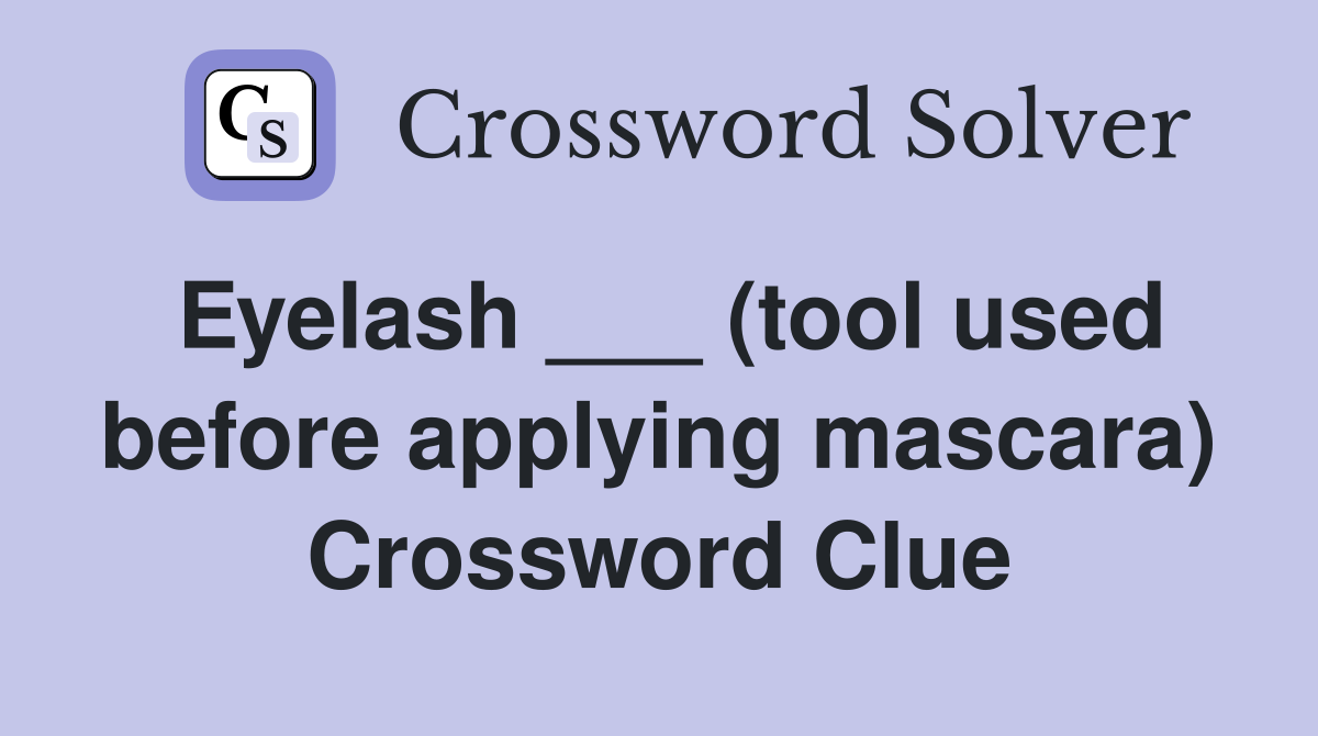 Eyelash ___ (tool used before applying mascara) Crossword Clue