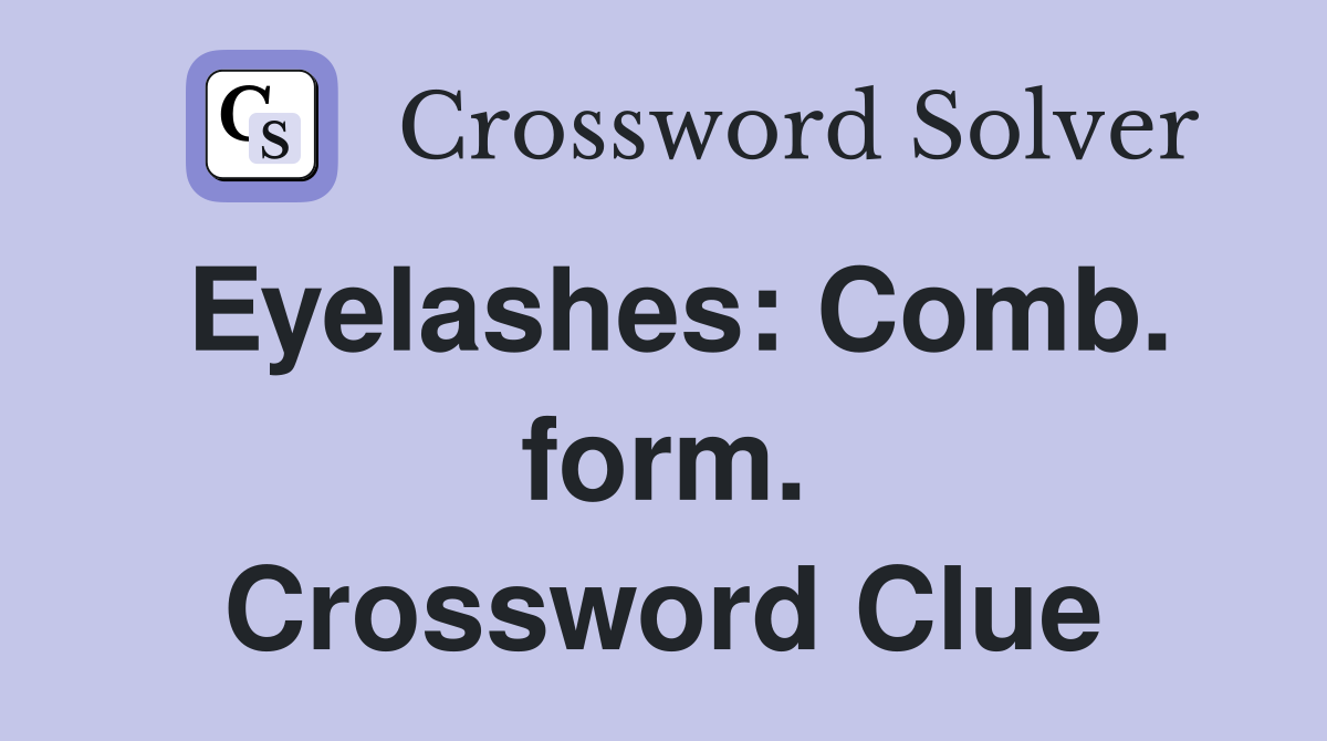 Eyelashes: Comb. form. Crossword Clue