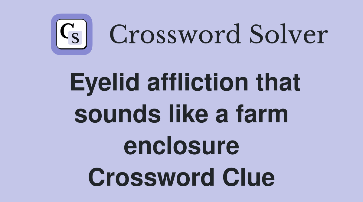 Eyelid affliction that sounds like a farm enclosure Crossword Clue
