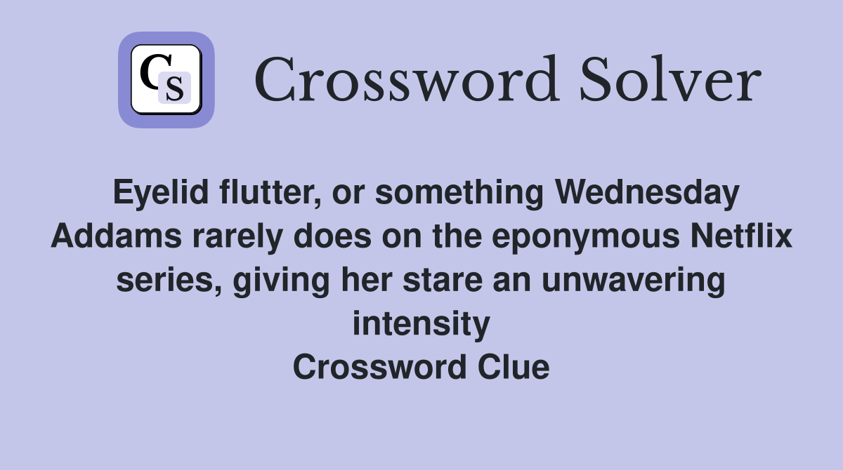 Eyelid flutter, or something Wednesday Addams rarely does on the eponymous Netflix series, giving her stare an unwavering intensity Crossword Clue