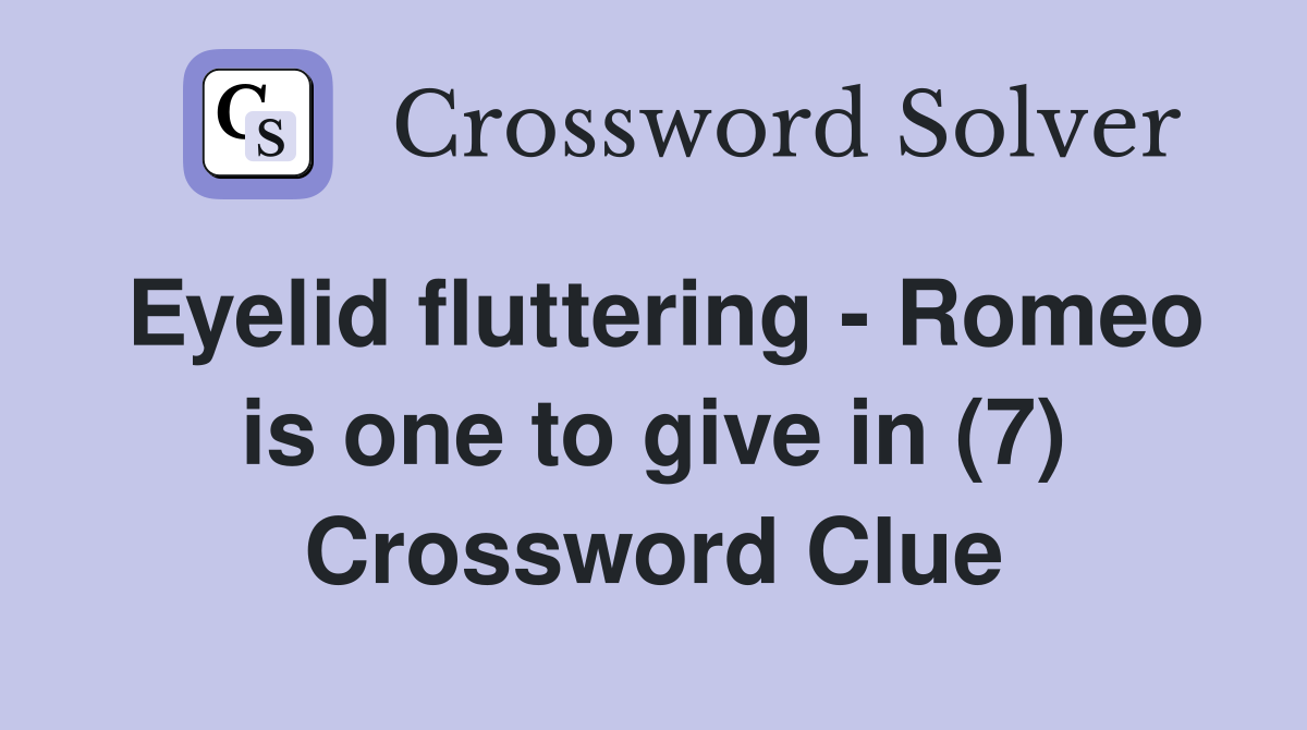 Eyelid fluttering - Romeo is one to give in (7) Crossword Clue